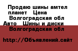 Продаю шины амтел планет › Цена ­ 1 500 - Волгоградская обл. Авто » Шины и диски   . Волгоградская обл.